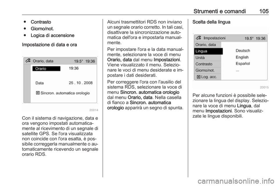 OPEL ANTARA 2016.5  Manuale di uso e manutenzione (in Italian) Strumenti e comandi105●Contrasto
● Giorno/not.
● Logica di accensione
Impostazione di data e ora
Con il sistema di navigazione, data e
ora vengono impostati automatica‐
mente al ricevimento di