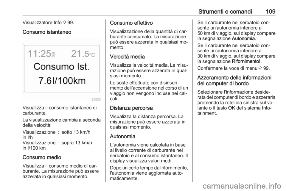 OPEL ANTARA 2016.5  Manuale di uso e manutenzione (in Italian) Strumenti e comandi109Visualizzatore Info 3 99.
Consumo istantaneo
Visualizza il consumo istantaneo di
carburante.
La visualizzazione cambia a seconda della velocità:
Visualizzazione
in l/h:sotto 13 