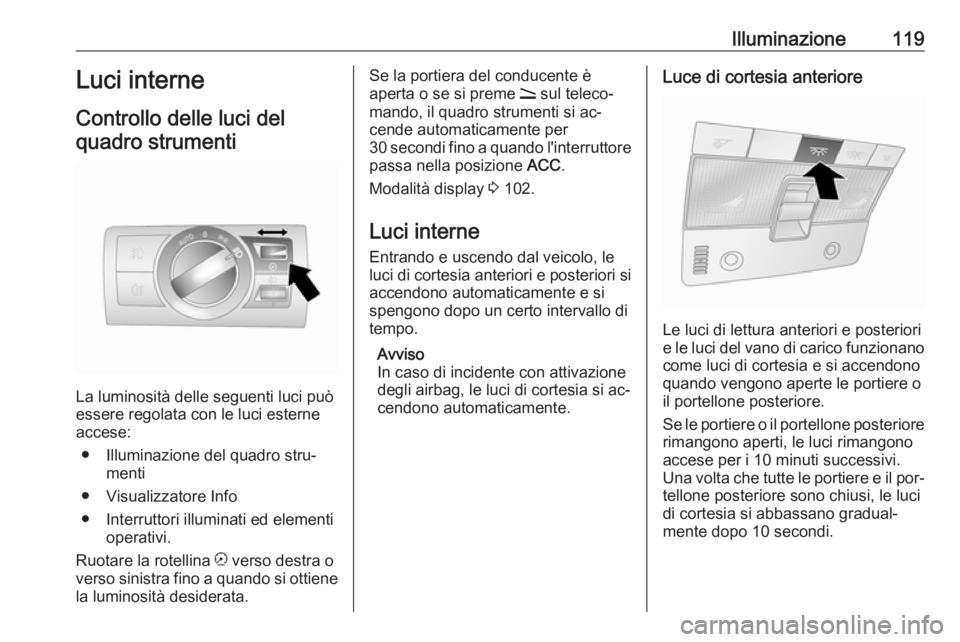OPEL ANTARA 2016.5 Manuale di uso e manutenzione (in Italian) Illuminazione119Luci interne
Controllo delle luci del quadro strumenti
La luminosità delle seguenti luci può
essere regolata con le luci esterne accese:
● Illuminazione del quadro stru‐ menti
OPEL ANTARA 2016.5 Manuale di uso e manutenzione (in Italian) Illuminazione119Luci interne
Controllo delle luci del quadro strumenti
La luminosità delle seguenti luci può
essere regolata con le luci esterne accese:
● Illuminazione del quadro stru‐ menti