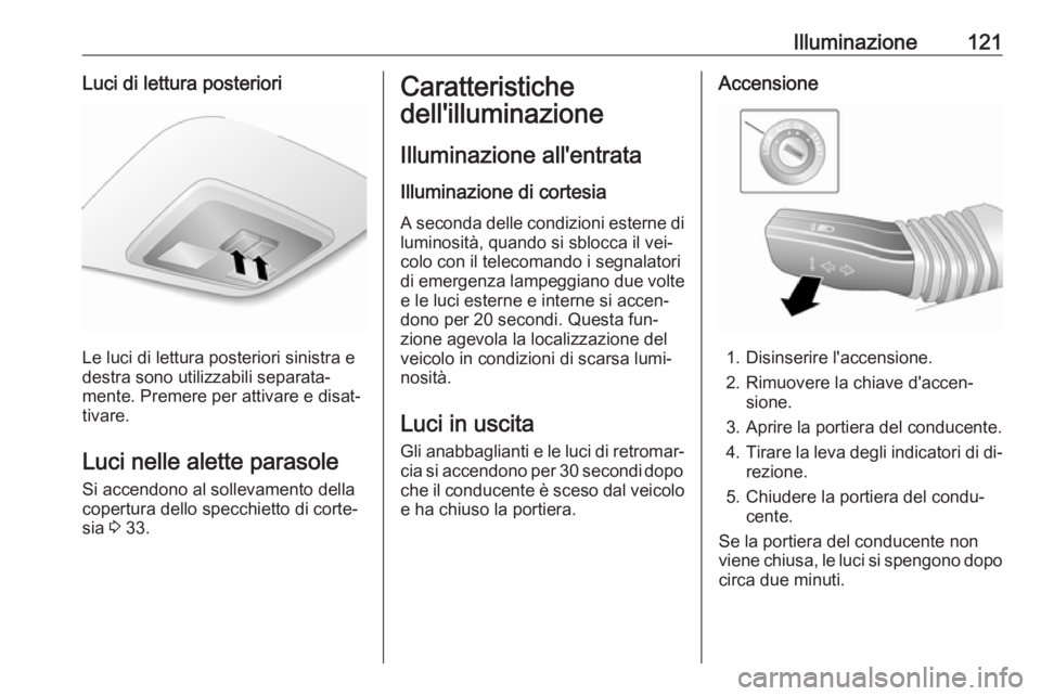 OPEL ANTARA 2016.5  Manuale di uso e manutenzione (in Italian) Illuminazione121Luci di lettura posteriori
Le luci di lettura posteriori sinistra e
destra sono utilizzabili separata‐
mente. Premere per attivare e disat‐
tivare.
Luci nelle alette parasole
Si ac