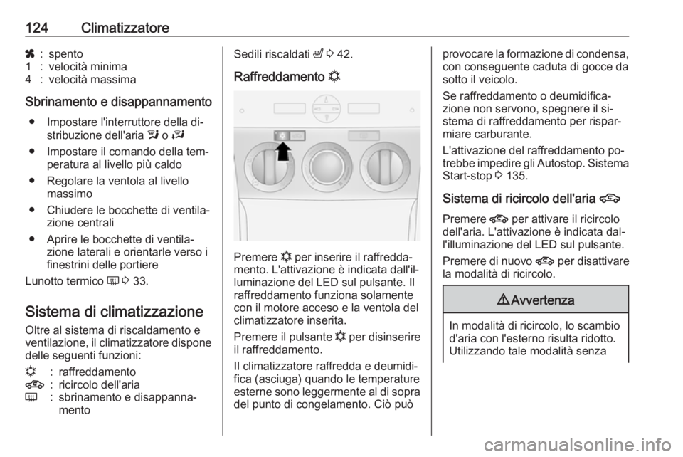 OPEL ANTARA 2016.5  Manuale di uso e manutenzione (in Italian) 124Climatizzatorex:spento1:velocità minima4:velocità massima
Sbrinamento e disappannamento● Impostare l'interruttore della di‐ stribuzione dell'aria  l o  J
● Impostare il comando dell