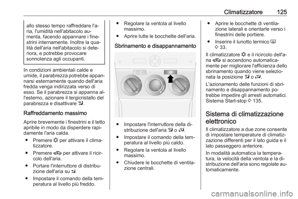 OPEL ANTARA 2016.5  Manuale di uso e manutenzione (in Italian) Climatizzatore125allo stesso tempo raffreddare l'a‐
ria, l'umidità nell'abitacolo au‐
menta, facendo appannare i fine‐
strini internamente. Inoltre la qua‐
lità dell'aria nel