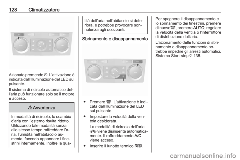 OPEL ANTARA 2016.5  Manuale di uso e manutenzione (in Italian) 128Climatizzatore
Azionato premendo t. L'attivazione è
indicata dall'illuminazione del LED sul
pulsante.
Il sistema di ricircolo automatico del‐ l'aria può funzionare solo se il motore