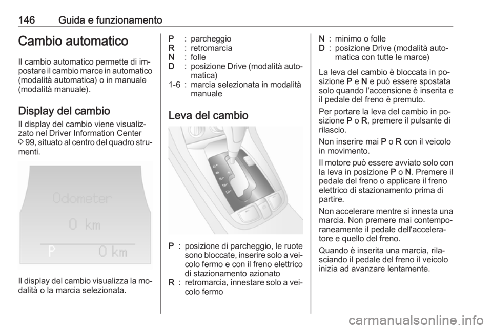 OPEL ANTARA 2016.5 Manuale di uso e manutenzione (in Italian) 146Guida e funzionamentoCambio automaticoIl cambio automatico permette di im‐
postare il cambio marce in automatico (modalità automatica) o in manuale
(modalità manuale).
Display del cambioIl disp OPEL ANTARA 2016.5 Manuale di uso e manutenzione (in Italian) 146Guida e funzionamentoCambio automaticoIl cambio automatico permette di im‐
postare il cambio marce in automatico (modalità automatica) o in manuale
(modalità manuale).
Display del cambioIl disp