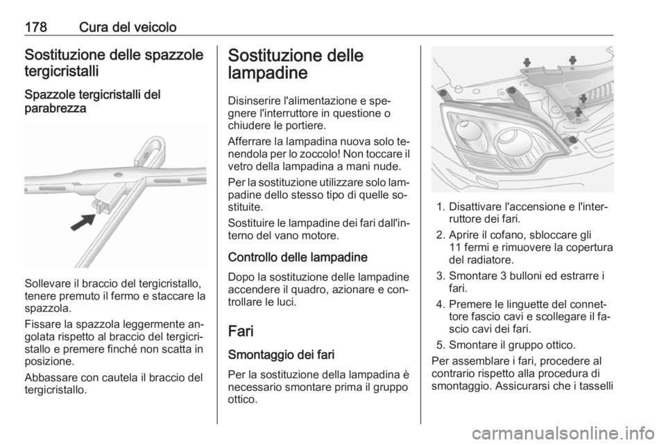 OPEL ANTARA 2016.5  Manuale di uso e manutenzione (in Italian) 178Cura del veicoloSostituzione delle spazzole
tergicristalli
Spazzole tergicristalli del
parabrezza
Sollevare il braccio del tergicristallo,
tenere premuto il fermo e staccare la
spazzola.
Fissare la