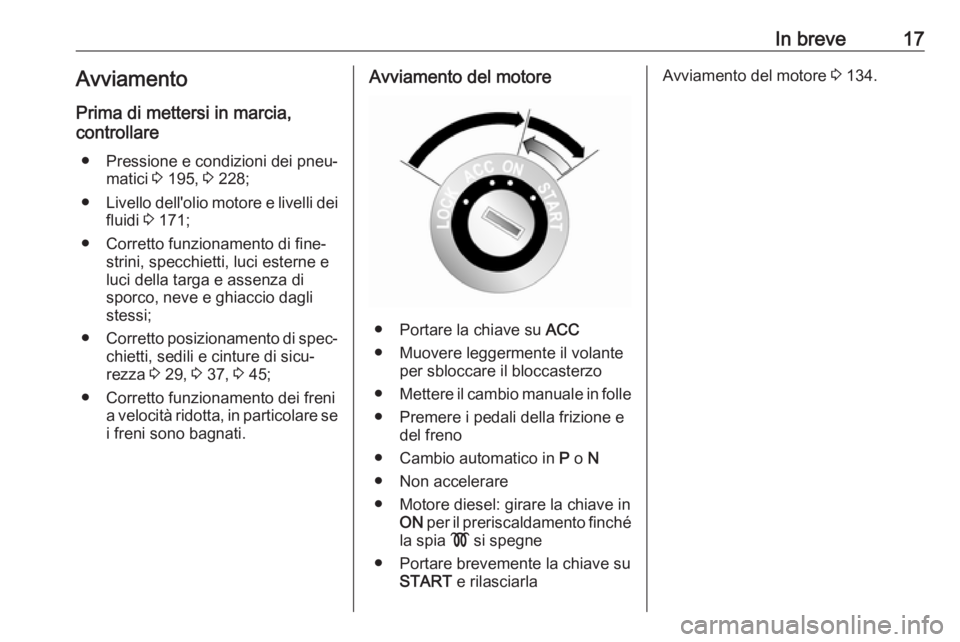 OPEL ANTARA 2016.5  Manuale di uso e manutenzione (in Italian) In breve17Avviamento
Prima di mettersi in marcia,
controllare
● Pressione e condizioni dei pneu‐ matici  3 195,  3 228;
● Livello dell'olio motore e livelli dei
fluidi  3 171;
● Corretto f