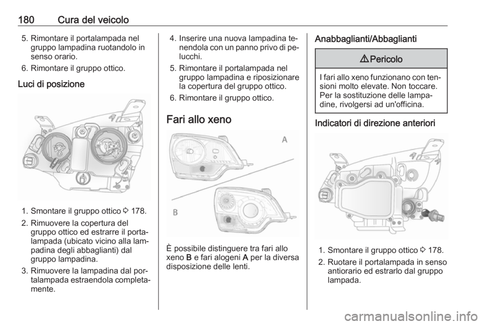 OPEL ANTARA 2016.5 Manuale di uso e manutenzione (in Italian) 180Cura del veicolo5. Rimontare il portalampada nelgruppo lampadina ruotandolo in
senso orario.
6. Rimontare il gruppo ottico.
Luci di posizione
1. Smontare il gruppo ottico 3 178.
2. Rimuovere la co OPEL ANTARA 2016.5 Manuale di uso e manutenzione (in Italian) 180Cura del veicolo5. Rimontare il portalampada nelgruppo lampadina ruotandolo in
senso orario.
6. Rimontare il gruppo ottico.
Luci di posizione
1. Smontare il gruppo ottico 3 178.
2. Rimuovere la co