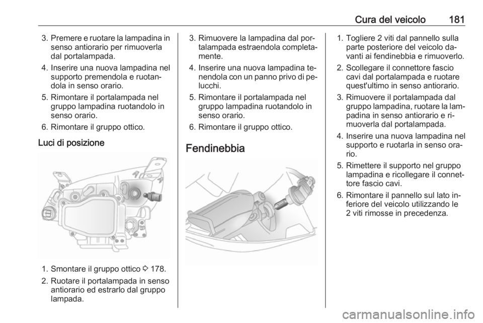 OPEL ANTARA 2016.5 Manuale di uso e manutenzione (in Italian) Cura del veicolo1813.Premere e ruotare la lampadina in
senso antiorario per rimuoverla
dal portalampada.
4. Inserire una nuova lampadina nel supporto premendola e ruotan‐
dola in senso orario.
5. Ri OPEL ANTARA 2016.5 Manuale di uso e manutenzione (in Italian) Cura del veicolo1813.Premere e ruotare la lampadina in
senso antiorario per rimuoverla
dal portalampada.
4. Inserire una nuova lampadina nel supporto premendola e ruotan‐
dola in senso orario.
5. Ri