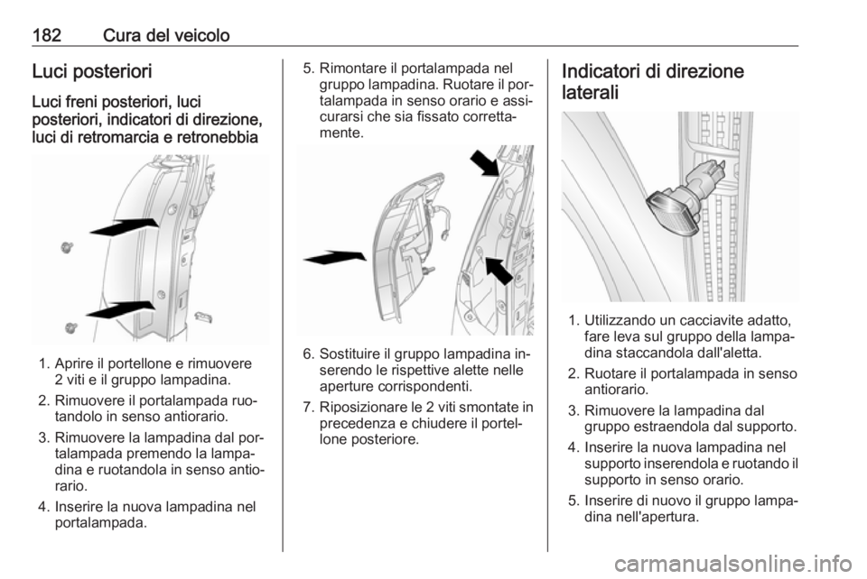 OPEL ANTARA 2016.5 Manuale di uso e manutenzione (in Italian) 182Cura del veicoloLuci posterioriLuci freni posteriori, luci
posteriori, indicatori di direzione,
luci di retromarcia e retronebbia
1. Aprire il portellone e rimuovere 2 viti e il gruppo lampadina.
2 OPEL ANTARA 2016.5 Manuale di uso e manutenzione (in Italian) 182Cura del veicoloLuci posterioriLuci freni posteriori, luci
posteriori, indicatori di direzione,
luci di retromarcia e retronebbia
1. Aprire il portellone e rimuovere 2 viti e il gruppo lampadina.
2
