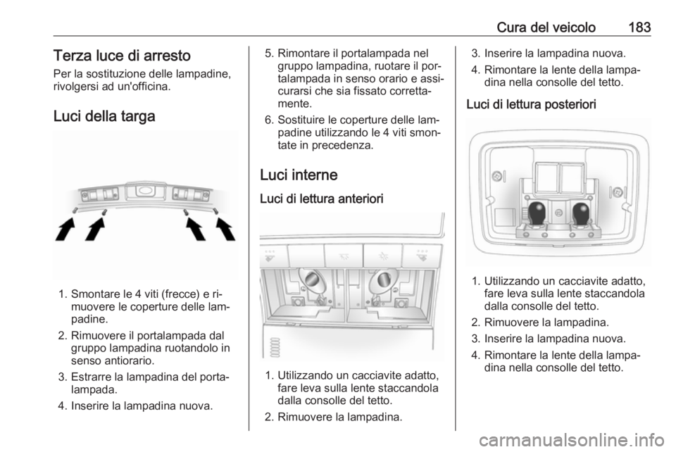 OPEL ANTARA 2016.5 Manuale di uso e manutenzione (in Italian) Cura del veicolo183Terza luce di arresto
Per la sostituzione delle lampadine,
rivolgersi ad un'officina.
Luci della targa
1. Smontare le 4 viti (frecce) e ri‐ muovere le coperture delle lam‐
p OPEL ANTARA 2016.5 Manuale di uso e manutenzione (in Italian) Cura del veicolo183Terza luce di arresto
Per la sostituzione delle lampadine,
rivolgersi ad un'officina.
Luci della targa
1. Smontare le 4 viti (frecce) e ri‐ muovere le coperture delle lam‐
p