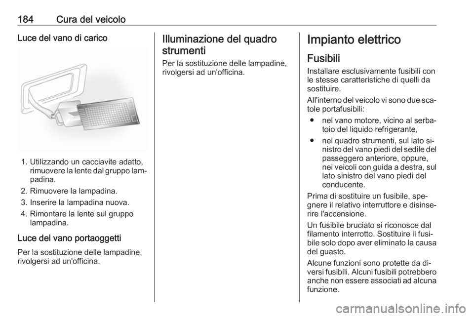 OPEL ANTARA 2016.5 Manuale di uso e manutenzione (in Italian) 184Cura del veicoloLuce del vano di carico
1. Utilizzando un cacciavite adatto,rimuovere la lente dal gruppo lam‐
padina.
2. Rimuovere la lampadina.
3. Inserire la lampadina nuova.
4. Rimontare la l OPEL ANTARA 2016.5 Manuale di uso e manutenzione (in Italian) 184Cura del veicoloLuce del vano di carico
1. Utilizzando un cacciavite adatto,rimuovere la lente dal gruppo lam‐
padina.
2. Rimuovere la lampadina.
3. Inserire la lampadina nuova.
4. Rimontare la l