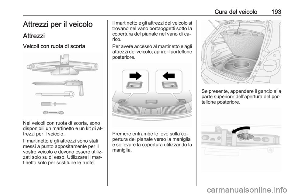 OPEL ANTARA 2016.5  Manuale di uso e manutenzione (in Italian) Cura del veicolo193Attrezzi per il veicolo
Attrezzi Veicoli con ruota di scorta
Nei veicoli con ruota di scorta, sono
disponibili un martinetto e un kit di at‐ trezzi per il veicolo.
Il martinetto e