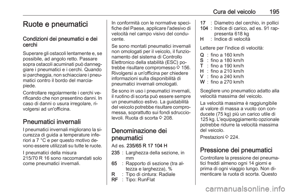 OPEL ANTARA 2016.5  Manuale di uso e manutenzione (in Italian) Cura del veicolo195Ruote e pneumatici
Condizioni dei pneumatici e dei
cerchi
Superare gli ostacoli lentamente e, se
possibile, ad angolo retto. Passare
sopra ostacoli acuminati può danneg‐ giare i 