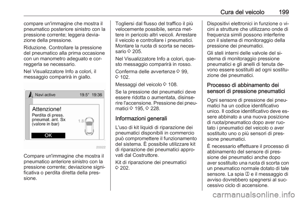 OPEL ANTARA 2016.5  Manuale di uso e manutenzione (in Italian) Cura del veicolo199compare un'immagine che mostra il
pneumatico posteriore sinistro con la
pressione corrente; leggera devia‐
zione della pressione.
Riduzione. Controllare la pressione
del pneum