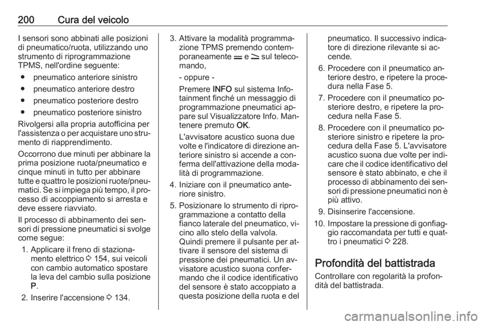 OPEL ANTARA 2016.5  Manuale di uso e manutenzione (in Italian) 200Cura del veicoloI sensori sono abbinati alle posizioni
di pneumatico/ruota, utilizzando uno
strumento di riprogrammazione
TPMS, nell'ordine seguente:
● pneumatico anteriore sinistro
● pneum