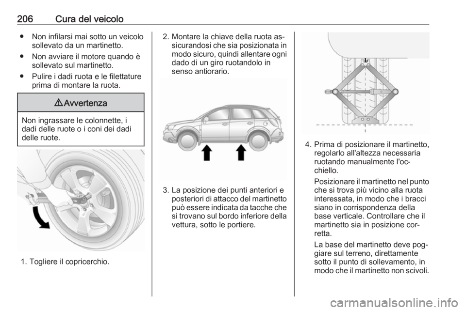 OPEL ANTARA 2016.5  Manuale di uso e manutenzione (in Italian) 206Cura del veicolo● Non infilarsi mai sotto un veicolosollevato da un martinetto.
● Non avviare il motore quando è sollevato sul martinetto.
● Pulire i dadi ruota e le filettature prima di mon