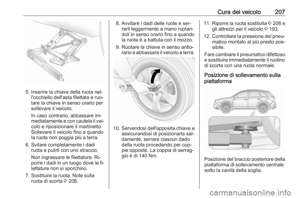 OPEL ANTARA 2016.5  Manuale di uso e manutenzione (in Italian) Cura del veicolo207
5. Inserire la chiave della ruota nel‐l'occhiello dell'asta filettata e ruo‐
tare la chiave in senso orario per
sollevare il veicolo.
In caso contrario, abbassare im‐