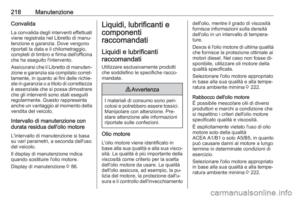 OPEL ANTARA 2016.5 Manuale di uso e manutenzione (in Italian) 218ManutenzioneConvalida
La convalida degli interventi effettuati
viene registrata nel Libretto di manu‐
tenzione e garanzia. Dove vengono
riportati la data e il chilometraggio,
completi di timbro e OPEL ANTARA 2016.5 Manuale di uso e manutenzione (in Italian) 218ManutenzioneConvalida
La convalida degli interventi effettuati
viene registrata nel Libretto di manu‐
tenzione e garanzia. Dove vengono
riportati la data e il chilometraggio,
completi di timbro e