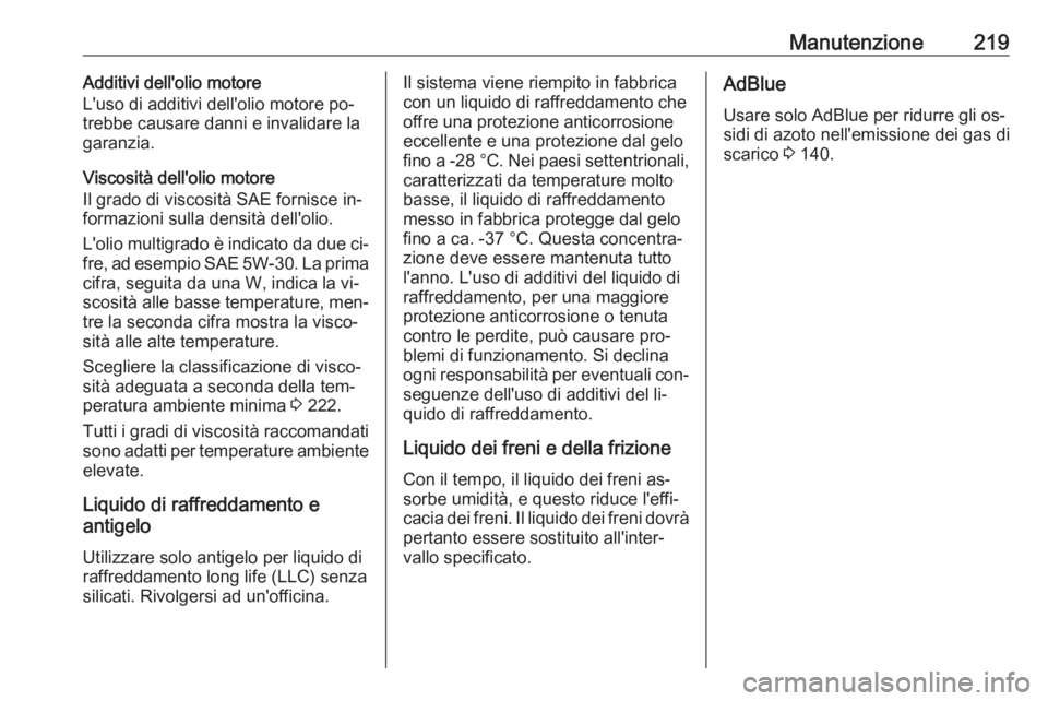 OPEL ANTARA 2016.5  Manuale di uso e manutenzione (in Italian) Manutenzione219Additivi dell'olio motore
L'uso di additivi dell'olio motore po‐
trebbe causare danni e invalidare la
garanzia.
Viscosità dell'olio motore
Il grado di viscosità SAE 