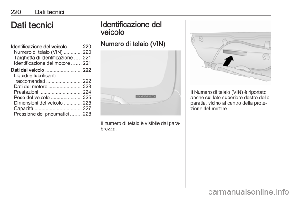 OPEL ANTARA 2016.5  Manuale di uso e manutenzione (in Italian) 220Dati tecniciDati tecniciIdentificazione del veicolo..........220
Numero di telaio (VIN) .............220
Targhetta di identificazione .....221
Identificazione del motore .......221
Dati del veicolo