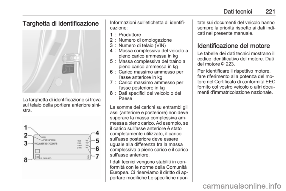 OPEL ANTARA 2016.5  Manuale di uso e manutenzione (in Italian) Dati tecnici221Targhetta di identificazione
La targhetta di identificazione si trovasul telaio della portiera anteriore sini‐
stra.
Informazioni sull'etichetta di identifi‐
cazione:1:Produttor