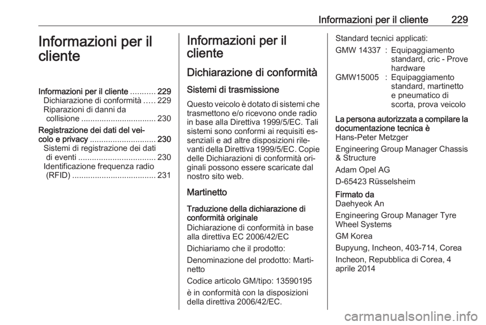 OPEL ANTARA 2016.5  Manuale di uso e manutenzione (in Italian) Informazioni per il cliente229Informazioni per il
clienteInformazioni per il cliente ...........229
Dichiarazione di conformità .....229
Riparazioni di danni da collisione ...........................