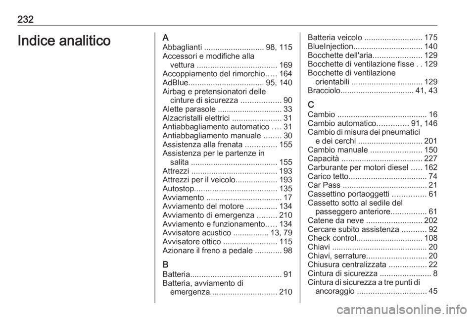 OPEL ANTARA 2016.5  Manuale di uso e manutenzione (in Italian) 232Indice analiticoAAbbaglianti  ........................... 98, 115
Accessori e modifiche alla vettura  .................................... 169
Accoppiamento del rimorchio .....164
AdBlue ..........