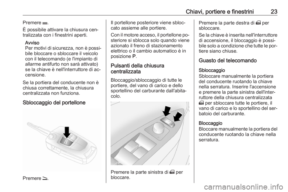 OPEL ANTARA 2016.5  Manuale di uso e manutenzione (in Italian) Chiavi, portiere e finestrini23Premere p.
È possibile attivare la chiusura cen‐
tralizzata con i finestrini aperti.
Avviso
Per motivi di sicurezza, non è possi‐
bile bloccare o sbloccare il veic