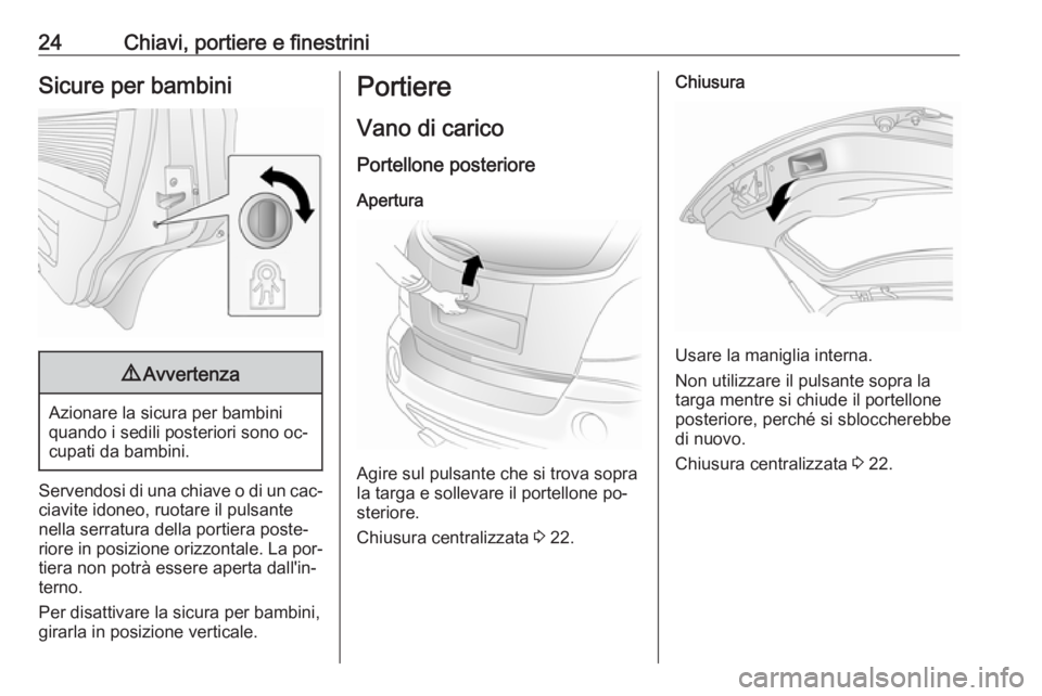 OPEL ANTARA 2016.5  Manuale di uso e manutenzione (in Italian) 24Chiavi, portiere e finestriniSicure per bambini9Avvertenza
Azionare la sicura per bambini
quando i sedili posteriori sono oc‐
cupati da bambini.
Servendosi di una chiave o di un cac‐
ciavite ido