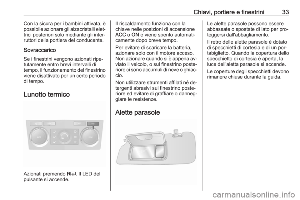 OPEL ANTARA 2016.5  Manuale di uso e manutenzione (in Italian) Chiavi, portiere e finestrini33Con la sicura per i bambini attivata, è
possibile azionare gli alzacristalli elet‐ trici posteriori solo mediante gli inter‐
ruttori della portiera del conducente.

