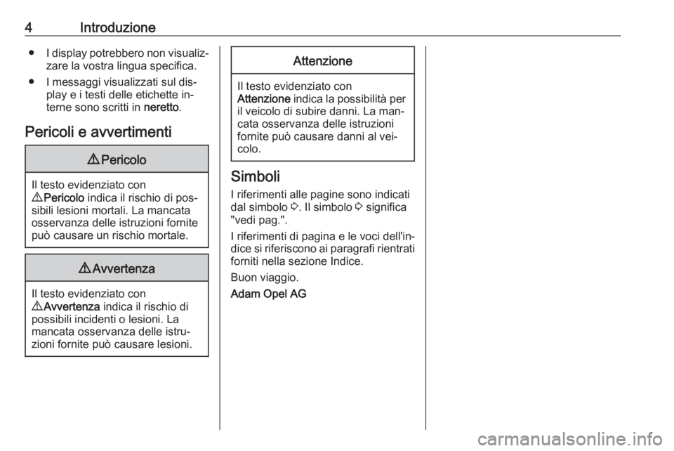 OPEL ANTARA 2016.5  Manuale di uso e manutenzione (in Italian) 4Introduzione●I display potrebbero non visualiz‐
zare la vostra lingua specifica.
● I messaggi visualizzati sul dis‐ play e i testi delle etichette in‐
terne sono scritti in  neretto.
Perico