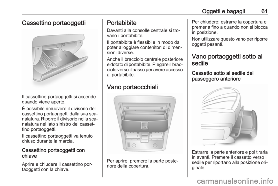 OPEL ANTARA 2016.5  Manuale di uso e manutenzione (in Italian) Oggetti e bagagli61Cassettino portaoggetti
Il cassettino portaoggetti si accende
quando viene aperto.
È possibile rimuovere il divisorio del
cassettino portaoggetti dalla sua sca‐ nalatura. Riporre