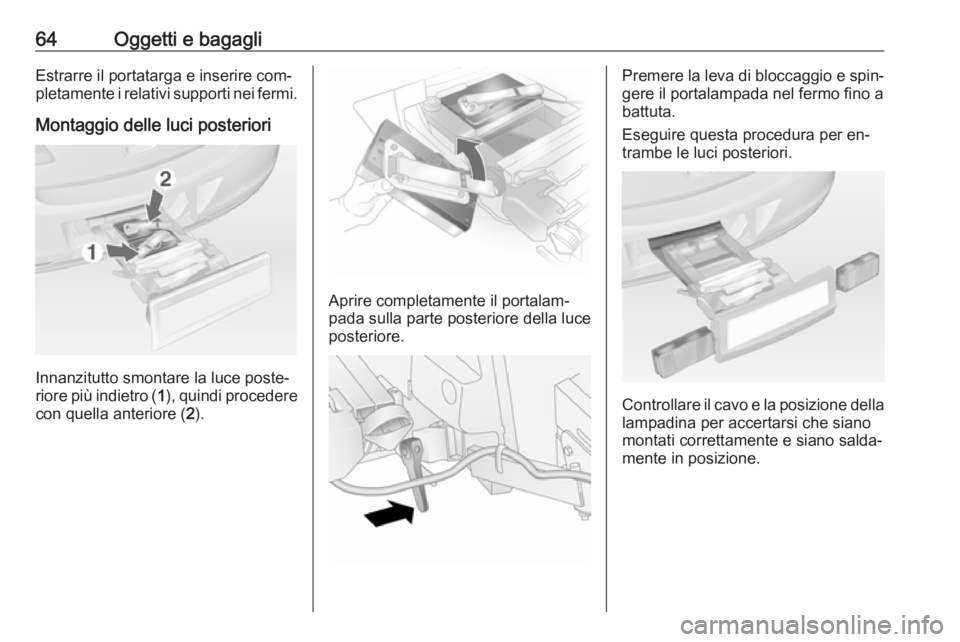 OPEL ANTARA 2016.5  Manuale di uso e manutenzione (in Italian) 64Oggetti e bagagliEstrarre il portatarga e inserire com‐
pletamente i relativi supporti nei fermi.
Montaggio delle luci posteriori
Innanzitutto smontare la luce poste‐
riore più indietro ( 1), q
