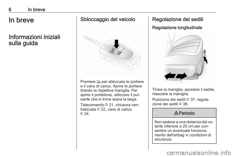 OPEL ANTARA 2016.5  Manuale di uso e manutenzione (in Italian) 6In breveIn breveInformazioni inizialisulla guidaSbloccaggio del veicolo
Premere  q
 per sbloccare le portiere
e il vano di carico. Aprire le portiere tirando la rispettiva maniglia. Per
aprire il por