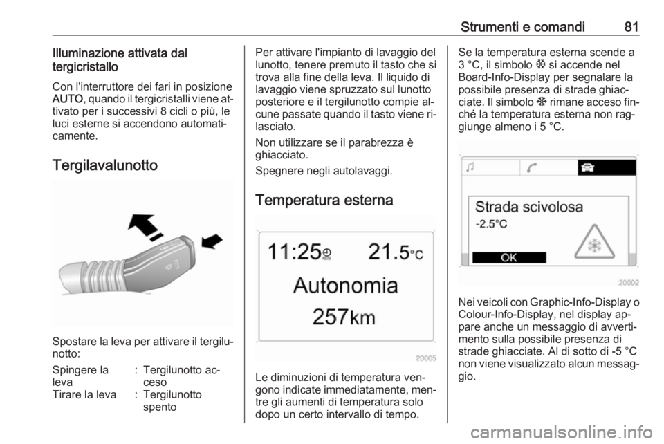 OPEL ANTARA 2016.5 Manuale di uso e manutenzione (in Italian) Strumenti e comandi81Illuminazione attivata dal
tergicristallo
Con l'interruttore dei fari in posizione
AUTO , quando il tergicristalli viene at‐
tivato per i successivi 8 cicli o più, le luci OPEL ANTARA 2016.5 Manuale di uso e manutenzione (in Italian) Strumenti e comandi81Illuminazione attivata dal
tergicristallo
Con l'interruttore dei fari in posizione
AUTO , quando il tergicristalli viene at‐
tivato per i successivi 8 cicli o più, le luci