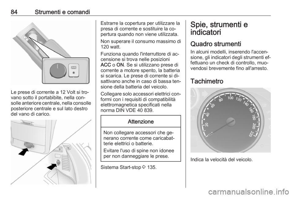 OPEL ANTARA 2016.5 Manuale di uso e manutenzione (in Italian) 84Strumenti e comandi
Le prese di corrente a 12 Volt si tro‐
vano sotto il portabibite, nella con‐
solle anteriore centrale, nella consolle
posteriore centrale e sul lato destro
del vano di carico OPEL ANTARA 2016.5 Manuale di uso e manutenzione (in Italian) 84Strumenti e comandi
Le prese di corrente a 12 Volt si tro‐
vano sotto il portabibite, nella con‐
solle anteriore centrale, nella consolle
posteriore centrale e sul lato destro
del vano di carico