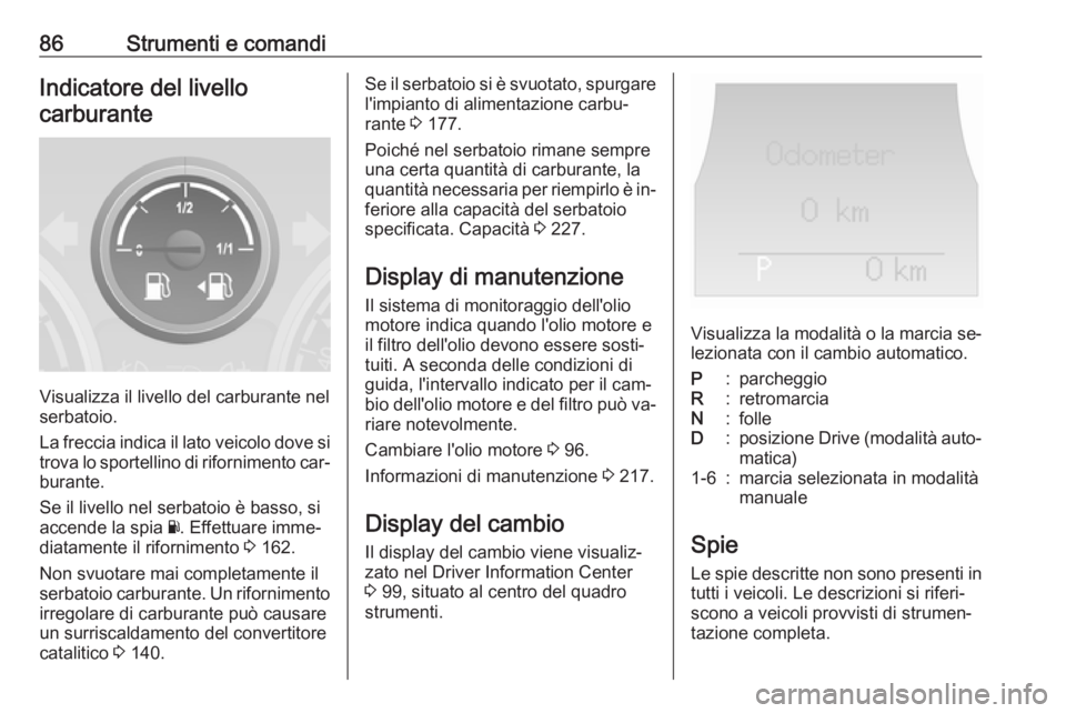 OPEL ANTARA 2016.5 Manuale di uso e manutenzione (in Italian) 86Strumenti e comandiIndicatore del livellocarburante
Visualizza il livello del carburante nel
serbatoio.
La freccia indica il lato veicolo dove si
trova lo sportellino di rifornimento car‐
burante. OPEL ANTARA 2016.5 Manuale di uso e manutenzione (in Italian) 86Strumenti e comandiIndicatore del livellocarburante
Visualizza il livello del carburante nel
serbatoio.
La freccia indica il lato veicolo dove si
trova lo sportellino di rifornimento car‐
burante.