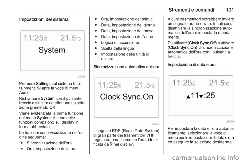 OPEL ANTARA 2017.5  Manuale di uso e manutenzione (in Italian) Strumenti e comandi101Impostazioni del sistema
Premere Settings sul sistema Info‐
tainment. Si apre la voce di menu
Audio.
Richiamare  System con il pulsante
freccia a sinistra ed effettuare la sele OPEL ANTARA 2017.5  Manuale di uso e manutenzione (in Italian) Strumenti e comandi101Impostazioni del sistema
Premere Settings sul sistema Info‐
tainment. Si apre la voce di menu
Audio.
Richiamare  System con il pulsante
freccia a sinistra ed effettuare la sele