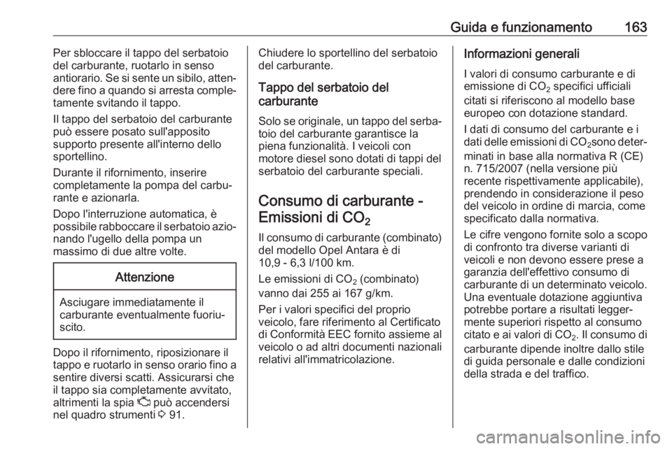 OPEL ANTARA 2017.5 Manuale di uso e manutenzione (in Italian) Guida e funzionamento163Per sbloccare il tappo del serbatoio
del carburante, ruotarlo in senso
antiorario. Se si sente un sibilo, atten‐
dere fino a quando si arresta comple‐
tamente svitando il t OPEL ANTARA 2017.5 Manuale di uso e manutenzione (in Italian) Guida e funzionamento163Per sbloccare il tappo del serbatoio
del carburante, ruotarlo in senso
antiorario. Se si sente un sibilo, atten‐
dere fino a quando si arresta comple‐
tamente svitando il t