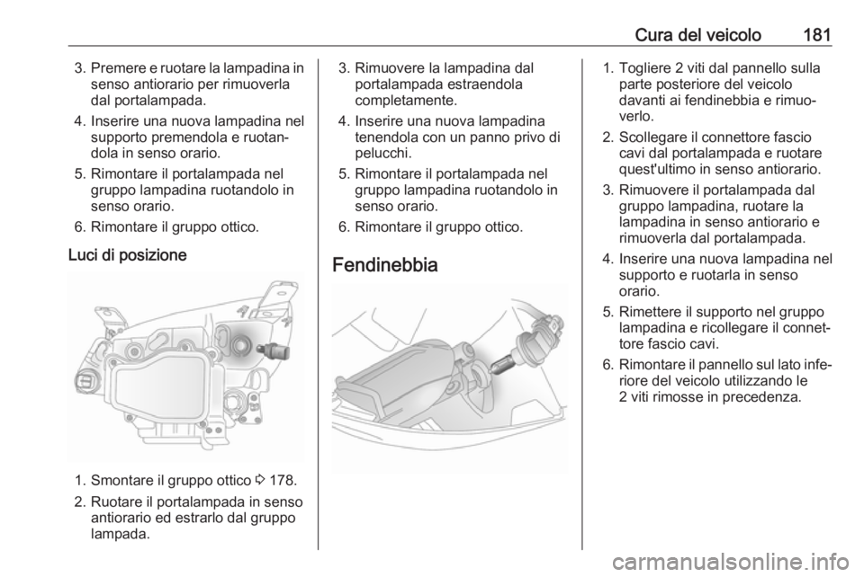 OPEL ANTARA 2017.5 Manuale di uso e manutenzione (in Italian) Cura del veicolo1813.Premere e ruotare la lampadina in
senso antiorario per rimuoverla
dal portalampada.
4. Inserire una nuova lampadina nel supporto premendola e ruotan‐
dola in senso orario.
5. Ri OPEL ANTARA 2017.5 Manuale di uso e manutenzione (in Italian) Cura del veicolo1813.Premere e ruotare la lampadina in
senso antiorario per rimuoverla
dal portalampada.
4. Inserire una nuova lampadina nel supporto premendola e ruotan‐
dola in senso orario.
5. Ri