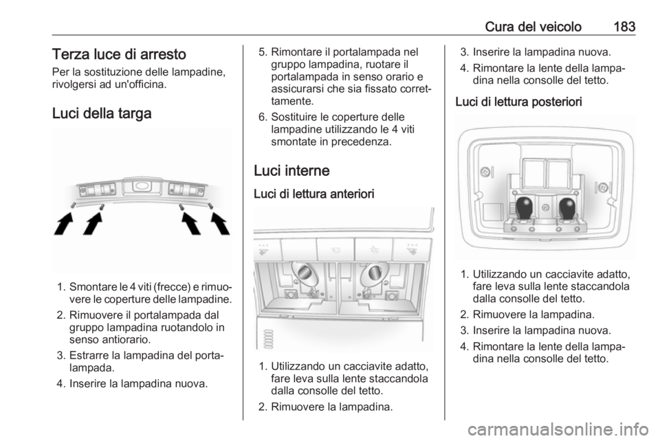 OPEL ANTARA 2017.5 Manuale di uso e manutenzione (in Italian) Cura del veicolo183Terza luce di arresto
Per la sostituzione delle lampadine,
rivolgersi ad un'officina.
Luci della targa
1. Smontare le 4 viti (frecce) e rimuo‐
vere le coperture delle lampadin OPEL ANTARA 2017.5 Manuale di uso e manutenzione (in Italian) Cura del veicolo183Terza luce di arresto
Per la sostituzione delle lampadine,
rivolgersi ad un'officina.
Luci della targa
1. Smontare le 4 viti (frecce) e rimuo‐
vere le coperture delle lampadin