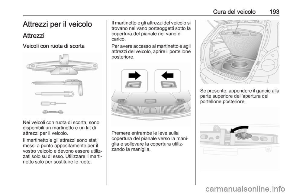 OPEL ANTARA 2017.5  Manuale di uso e manutenzione (in Italian) Cura del veicolo193Attrezzi per il veicolo
Attrezzi Veicoli con ruota di scorta
Nei veicoli con ruota di scorta, sono
disponibili un martinetto e un kit di
attrezzi per il veicolo.
Il martinetto e gli