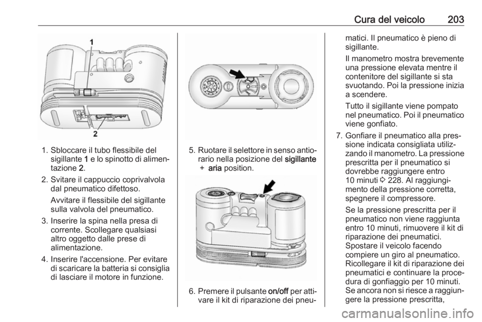 OPEL ANTARA 2017.5 Manuale di uso e manutenzione (in Italian) Cura del veicolo203
1. Sbloccare il tubo flessibile delsigillante 1 e lo spinotto di alimen‐
tazione 2.
2. Svitare il cappuccio coprivalvola dal pneumatico difettoso.
Avvitare il flessibile del si OPEL ANTARA 2017.5 Manuale di uso e manutenzione (in Italian) Cura del veicolo203
1. Sbloccare il tubo flessibile delsigillante 1 e lo spinotto di alimen‐
tazione 2.
2. Svitare il cappuccio coprivalvola dal pneumatico difettoso.
Avvitare il flessibile del si