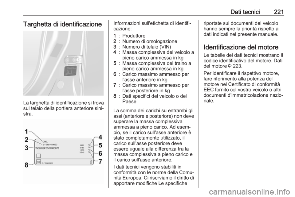 OPEL ANTARA 2017.5 Manuale di uso e manutenzione (in Italian) Dati tecnici221Targhetta di identificazione
La targhetta di identificazione si trovasul telaio della portiera anteriore sini‐
stra.
Informazioni sull'etichetta di identifi‐
cazione:1:Produttor OPEL ANTARA 2017.5 Manuale di uso e manutenzione (in Italian) Dati tecnici221Targhetta di identificazione
La targhetta di identificazione si trovasul telaio della portiera anteriore sini‐
stra.
Informazioni sull'etichetta di identifi‐
cazione:1:Produttor