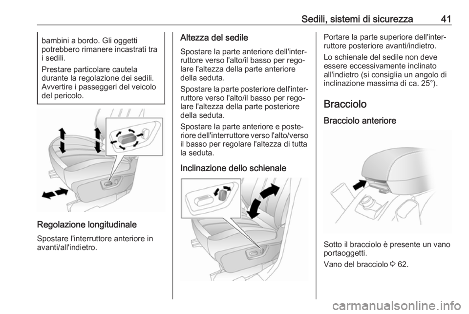 OPEL ANTARA 2017.5  Manuale di uso e manutenzione (in Italian) Sedili, sistemi di sicurezza41bambini a bordo. Gli oggetti
potrebbero rimanere incastrati tra
i sedili.
Prestare particolare cautela
durante la regolazione dei sedili.
Avvertire i passeggeri del veico