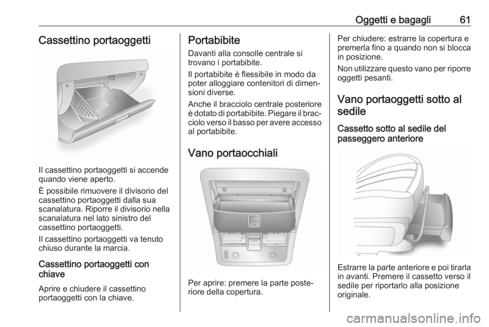 OPEL ANTARA 2017.5  Manuale di uso e manutenzione (in Italian) Oggetti e bagagli61Cassettino portaoggetti
Il cassettino portaoggetti si accende
quando viene aperto.
È possibile rimuovere il divisorio del
cassettino portaoggetti dalla sua
scanalatura. Riporre il 