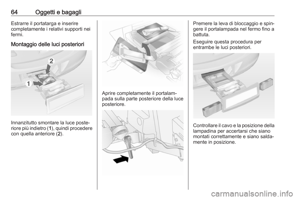 OPEL ANTARA 2017.5  Manuale di uso e manutenzione (in Italian) 64Oggetti e bagagliEstrarre il portatarga e inserire
completamente i relativi supporti nei
fermi.
Montaggio delle luci posteriori
Innanzitutto smontare la luce poste‐
riore più indietro ( 1), quind