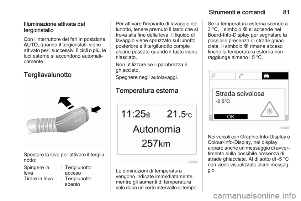 OPEL ANTARA 2017.5 Manuale di uso e manutenzione (in Italian) Strumenti e comandi81Illuminazione attivata dal
tergicristallo
Con l'interruttore dei fari in posizione
AUTO , quando il tergicristalli viene
attivato per i successivi 8 cicli o più, le
luci este OPEL ANTARA 2017.5 Manuale di uso e manutenzione (in Italian) Strumenti e comandi81Illuminazione attivata dal
tergicristallo
Con l'interruttore dei fari in posizione
AUTO , quando il tergicristalli viene
attivato per i successivi 8 cicli o più, le
luci este