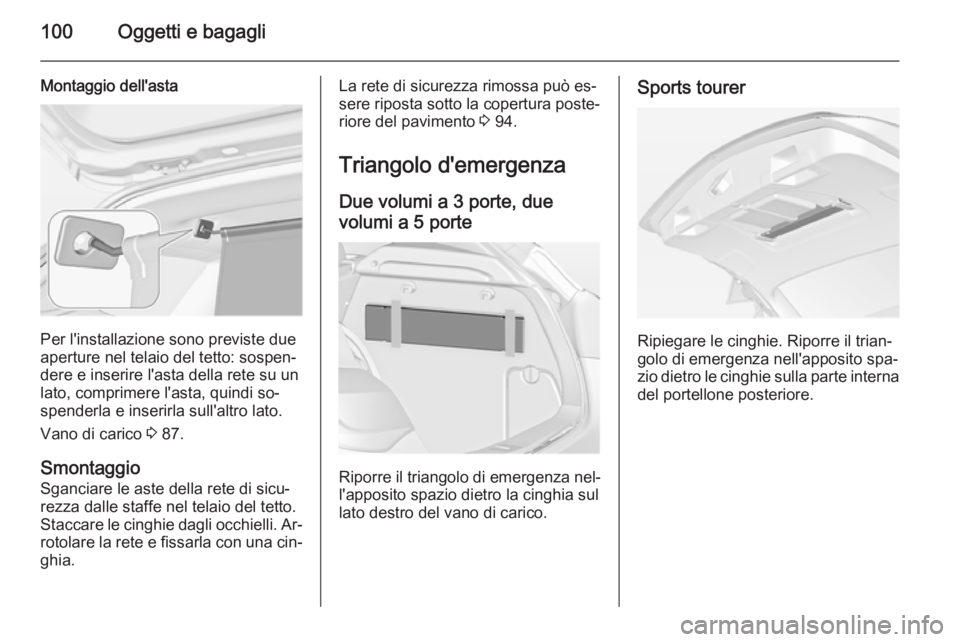 OPEL ASTRA J 2014 Manuale di uso e manutenzione (in Italian) 100Oggetti e bagagli
Montaggio dell'asta
Per l'installazione sono previste due
aperture nel telaio del tetto: sospen‐
dere e inserire l'asta della rete su un
lato, comprimere l'asta, OPEL ASTRA J 2014 Manuale di uso e manutenzione (in Italian) 100Oggetti e bagagli
Montaggio dell'asta
Per l'installazione sono previste due
aperture nel telaio del tetto: sospen‐
dere e inserire l'asta della rete su un
lato, comprimere l'asta,