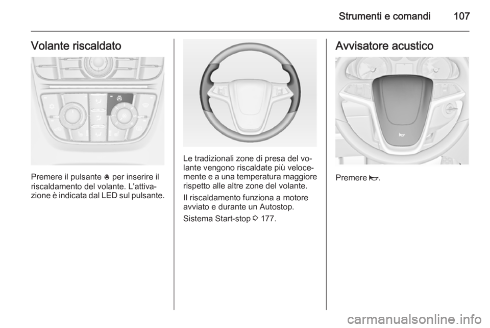 OPEL ASTRA J 2014  Manuale di uso e manutenzione (in Italian) Strumenti e comandi107Volante riscaldato
Premere il pulsante * per inserire il
riscaldamento del volante. L'attiva‐
zione è indicata dal LED sul pulsante.
Le tradizionali zone di presa del vo�